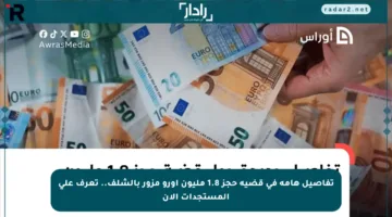 تفاصيل هامة في قضية حجز 1.8 مليون أورو مزور بالشلف.. تعرف على المستجدات الآن